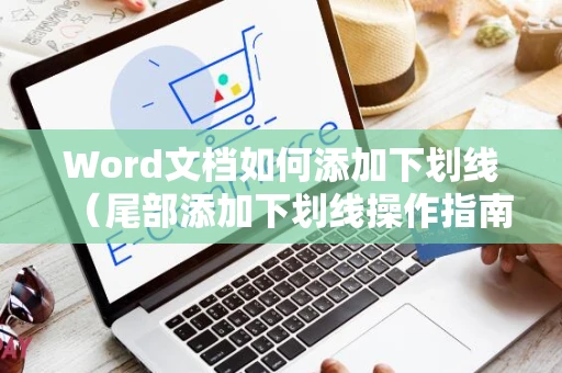 Word文档如何添加下划线（尾部添加下划线操作指南）适用于Word 2024