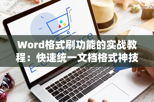 Word格式刷功能的实战教程：快速统一文档格式神技，轻松上手操作指南（2024版）