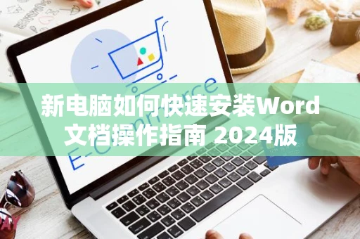 新电脑如何快速安装Word文档操作指南 2024版