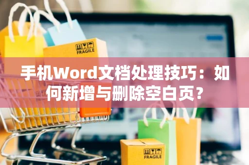 手机Word文档处理技巧：如何新增与删除空白页？