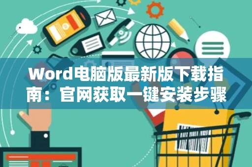 Word电脑版最新版下载指南：官网获取一键安装步骤