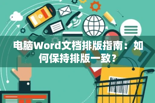 电脑Word文档排版指南：如何保持排版一致？