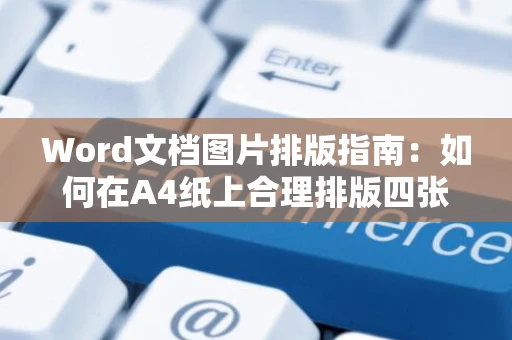 Word文档图片排版指南：如何在A4纸上合理排版四张图片