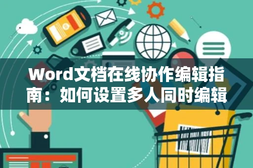 Word文档在线协作编辑指南：如何设置多人同时编辑Word文档（以2024年为例）