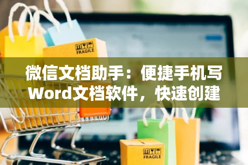 微信文档助手：便捷手机写Word文档软件，快速创建编辑文档操作指南（2024版）
