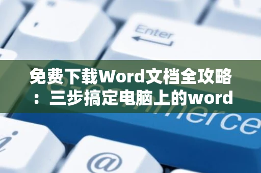 免费下载Word文档全攻略：三步搞定电脑上的word文档获取
