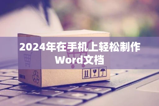 2024年在手机上轻松制作Word文档