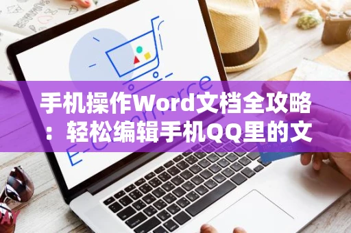手机操作Word文档全攻略：轻松编辑手机QQ里的文档内容