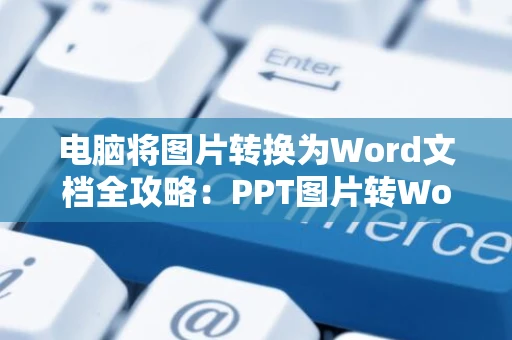 电脑将图片转换为Word文档全攻略：PPT图片转Word文档教程（2024版）