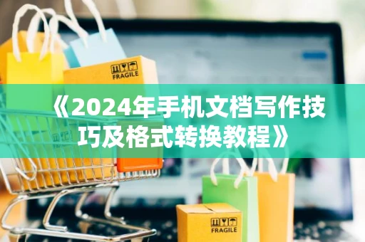 《2024年手机文档写作技巧及格式转换教程》