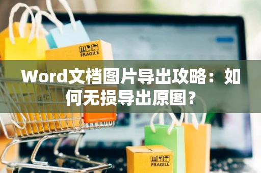 Word文档图片导出攻略：如何无损导出原图？