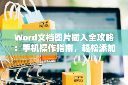 Word文档图片插入全攻略：手机操作指南，轻松添加图片到Word文档内