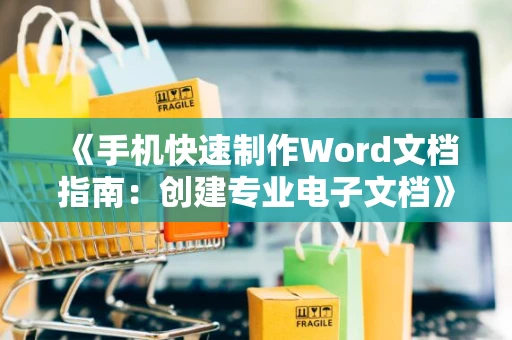 《手机快速制作Word文档指南：创建专业电子文档》