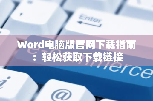 Word电脑版官网下载指南：轻松获取下载链接