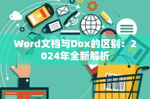Word文档与Dox的区别：2024年全新解析