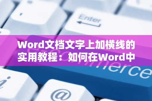 Word文档文字上加横线的实用教程：如何在Word中轻松实现文字上方划线操作指南（2024版）
