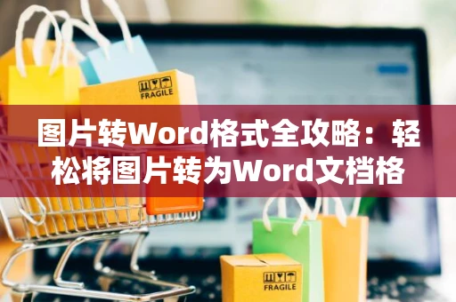 图片转Word格式全攻略：轻松将图片转为Word文档格式（附操作教程 2024版）