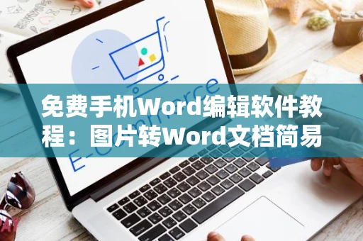 免费手机Word编辑软件教程：图片转Word文档简易操作指南（2024版）”