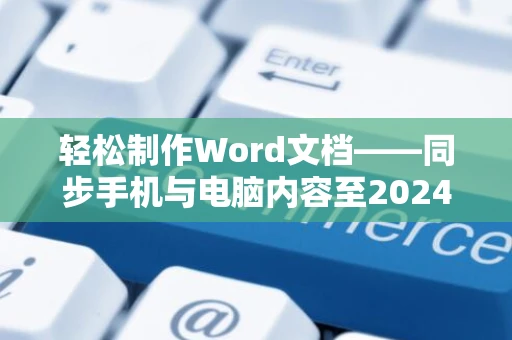 轻松制作Word文档——同步手机与电脑内容至2024