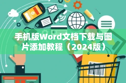 手机版Word文档下载与图片添加教程（2024版）