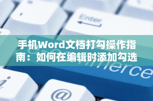 手机Word文档打勾操作指南：如何在编辑时添加勾选符号？ 2024版教程