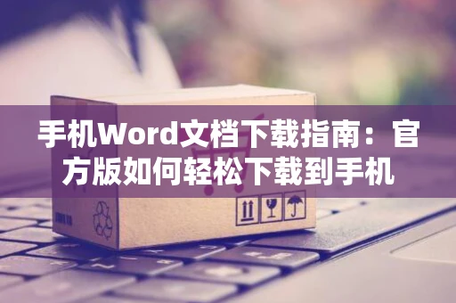 手机Word文档下载指南：官方版如何轻松下载到手机