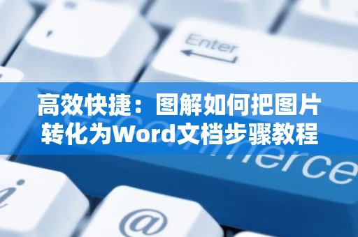 高效快捷：图解如何把图片转化为Word文档步骤教程（2024版）