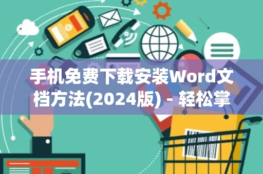 手机免费下载安装Word文档方法(2024版) - 轻松掌握手机制作Word技巧