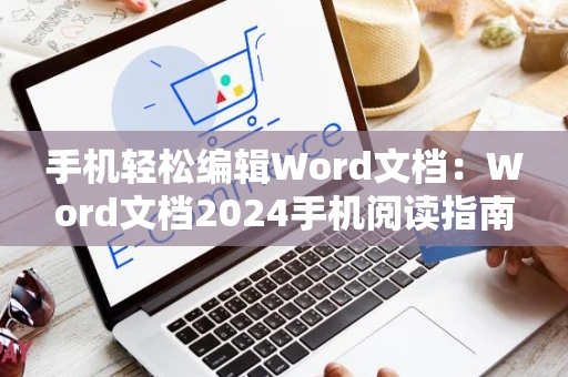 手机轻松编辑Word文档：Word文档2024手机阅读指南
