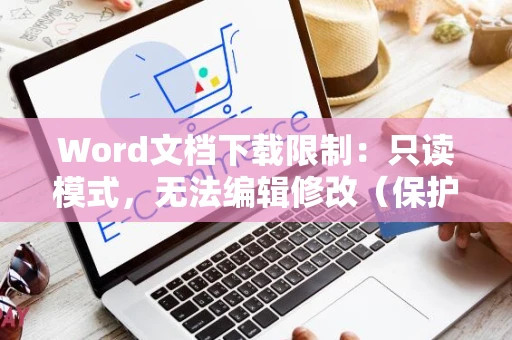 Word文档下载限制：只读模式，无法编辑修改（保护状态）详解，2024版