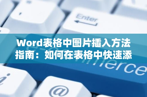 Word表格中图片插入方法指南：如何在表格中快速添加图片（含表格单元格插图片教程）