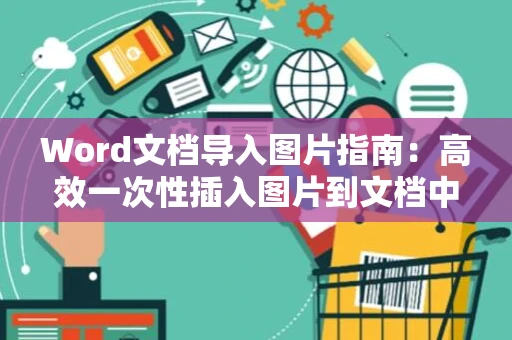 Word文档导入图片指南：高效一次性插入图片到文档中