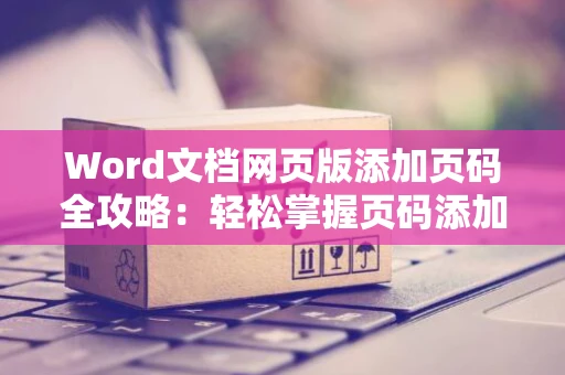 Word文档网页版添加页码全攻略：轻松掌握页码添加技巧