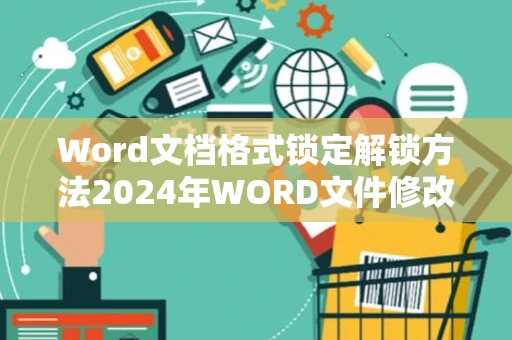Word文档格式锁定解锁方法2024年WORD文件修改格式解决方案
