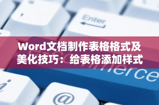 Word文档制作表格格式及美化技巧：给表格添加样式的实用指南（适用于Word 2024）