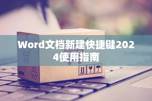 Word文档新建快捷键2024使用指南