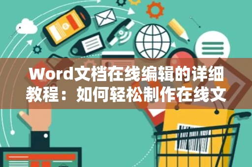 Word文档在线编辑的详细教程：如何轻松制作在线文档 全新指南（附操作步骤）