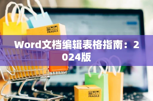 Word文档编辑表格指南：2024版