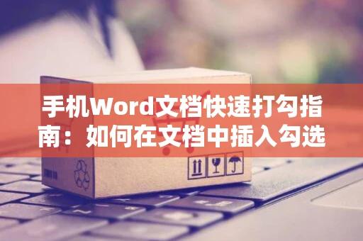 手机Word文档快速打勾指南：如何在文档中插入勾选符号？ 2024版