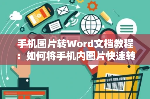 手机图片转Word文档教程：如何将手机内图片快速转换为Word格式文档指南