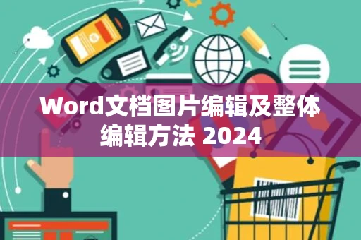 Word文档图片编辑及整体编辑方法 2024