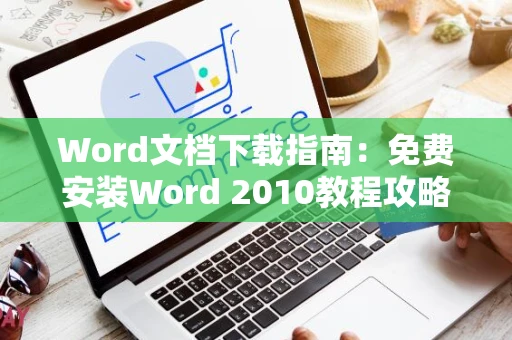 Word文档下载指南：免费安装Word 2010教程攻略（含最新更新）