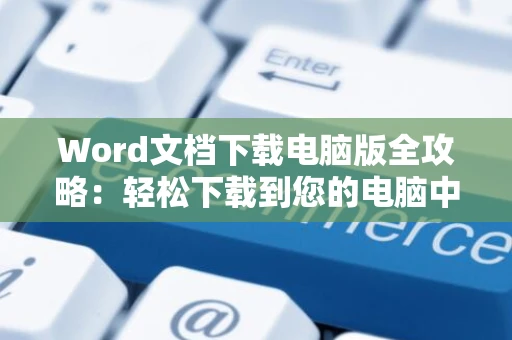 Word文档下载电脑版全攻略：轻松下载到您的电脑中攻略详解