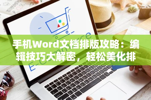 手机Word文档排版攻略：编辑技巧大解密，轻松美化排版设计！
