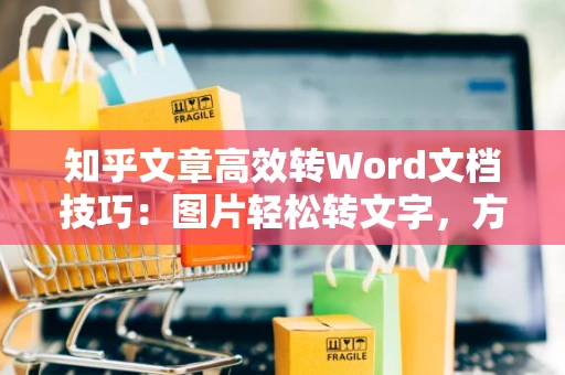 知乎文章高效转Word文档技巧：图片轻松转文字，方法汇总，助力您备战新体验！