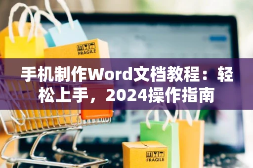 手机制作Word文档教程：轻松上手，2024操作指南