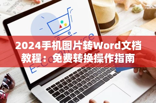 2024手机图片转Word文档教程：免费转换操作指南