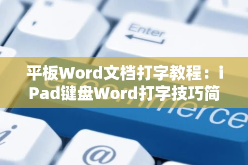 平板Word文档打字教程：iPad键盘Word打字技巧简明指南2024版