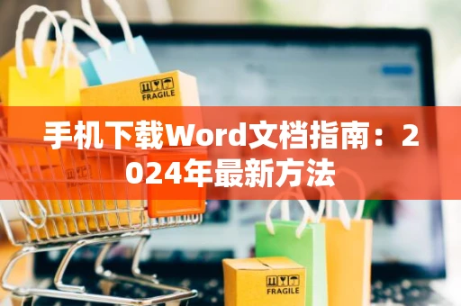 手机下载Word文档指南：2024年最新方法