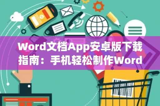 Word文档App安卓版下载指南：手机轻松制作Word文档教程